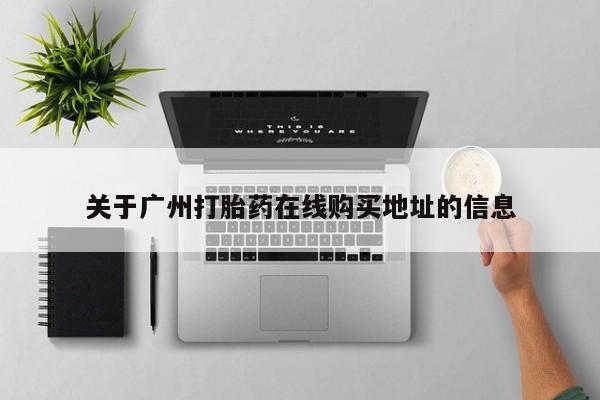 米非司酮片在线下单药店关于广州打胎药在线购买地址的信息