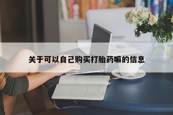 米非司酮片在线下单药店关于可以自己购买打胎药嘛的信息