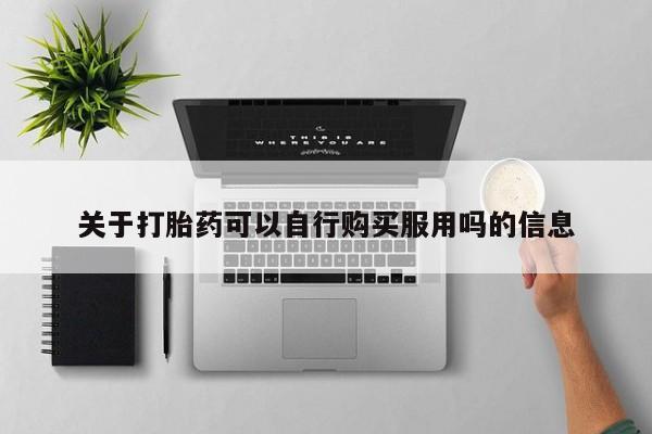 米非司酮片在线下单药店关于打胎药可以自行购买服用吗的信息