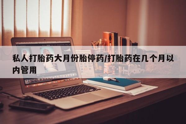 米非司酮片在线下单药店私人打胎药大月份胎停药/打胎药在几个月以内管用