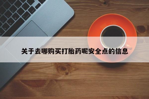 米非司酮片在线下单药店关于去哪购买打胎药呢安全点的信息
