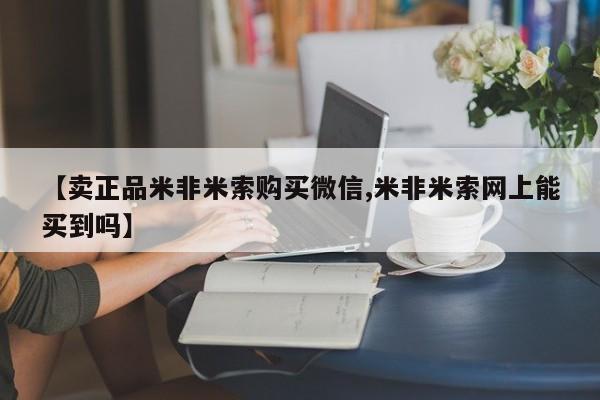 米非司酮片在线下单药店【卖正品米非米索购买微信,米非米索网上能买到吗】