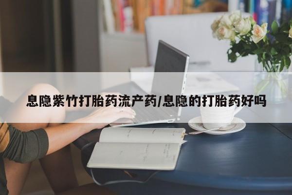 米非司酮片在线下单药店息隐紫竹打胎药流产药/息隐的打胎药好吗
