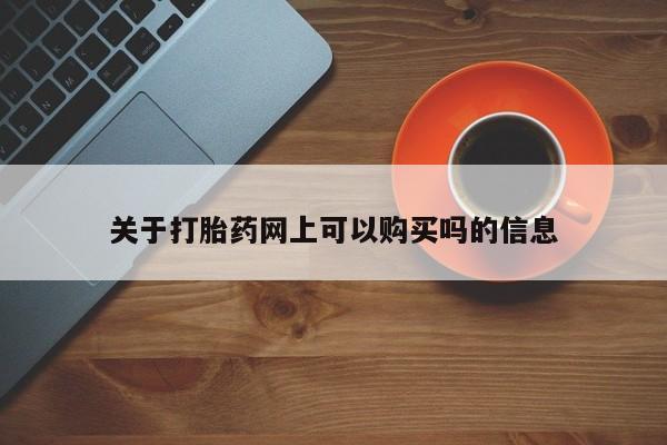 米非司酮片在线下单药店关于打胎药网上可以购买吗的信息