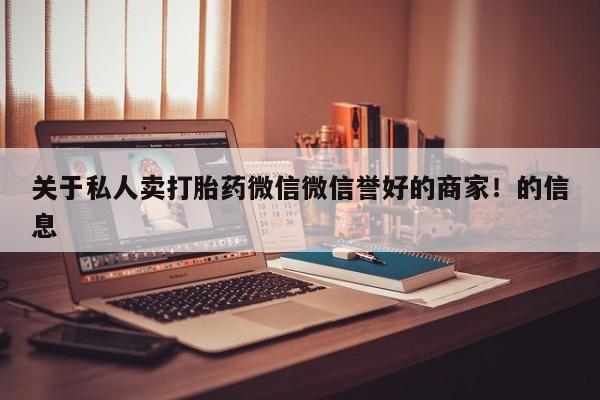 米非司酮片在线下单药店关于私人卖打胎药微信微信誉好的商家！的信息