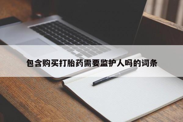 米非司酮片在线下单药店包含购买打胎药需要监护人吗的词条