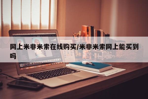 米非司酮片在线下单药店网上米非米索在线购买/米非米索网上能买到吗