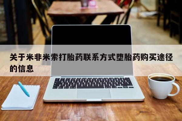 米非司酮片在线下单药店关于米非米索打胎药联系方式堕胎药购买途径的信息