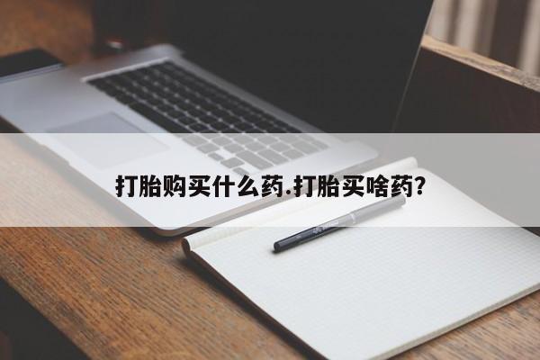 米非司酮片在线下单药店打胎购买什么药.打胎买啥药？